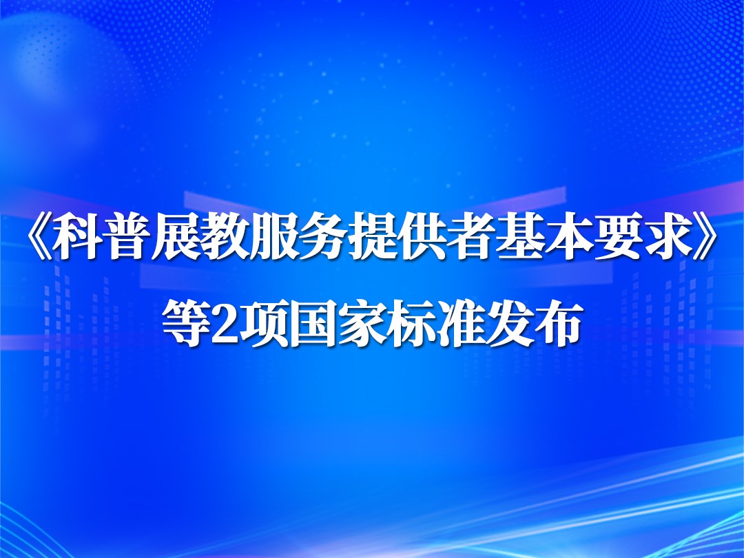 《科普展教服务提供者基本要求》等2项国家标准发布