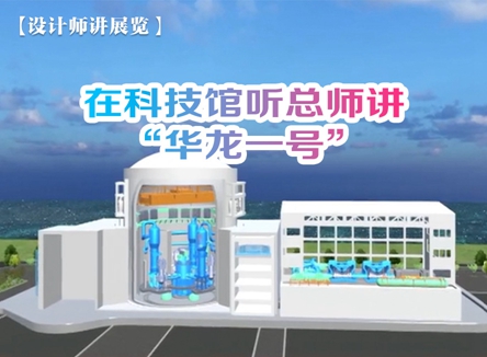 【设计师讲展览】在科技馆听总师讲“华龙一号”