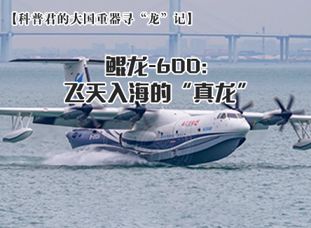 【科普君的大国重器寻“龙”记】鲲龙-600: 飞天入海的“真龙”