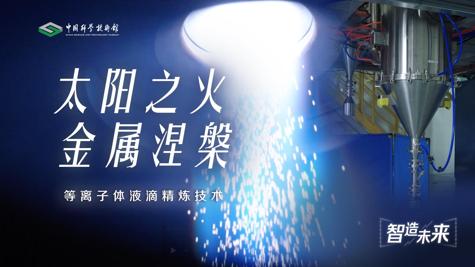 【智造未来】太阳之火 金属涅槃——等离子体液滴精炼技术